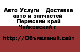 Авто Услуги - Доставка авто и запчастей. Пермский край,Чайковский г.